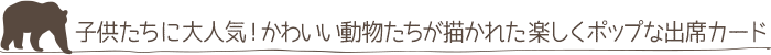 子供たちに大人気！かわいい動物たちが描かれた楽しくポップな出席カード